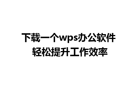 下载一个wps办公软件 轻松提升工作效率