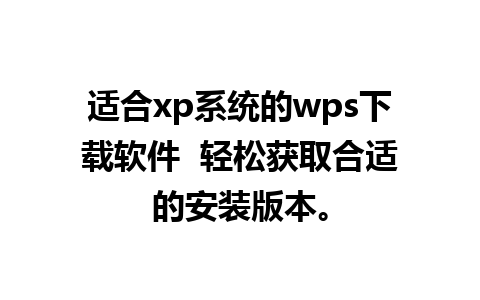 适合xp系统的wps下载软件  轻松获取合适的安装版本。