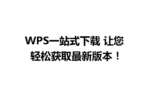 WPS一站式下载 让您轻松获取最新版本！