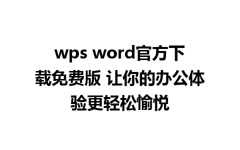 wps word官方下载免费版 让你的办公体验更轻松愉悦