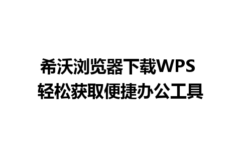 希沃浏览器下载WPS 轻松获取便捷办公工具