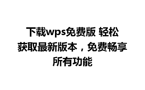 下载wps免费版 轻松获取最新版本，免费畅享所有功能

