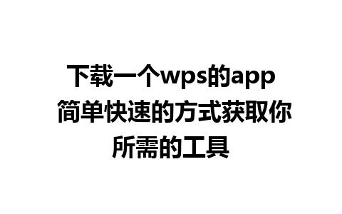 下载一个wps的app 简单快速的方式获取你所需的工具