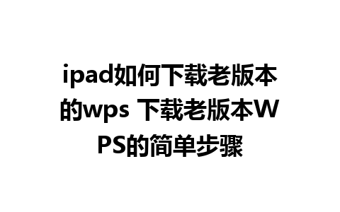 ipad如何下载老版本的wps 下载老版本WPS的简单步骤