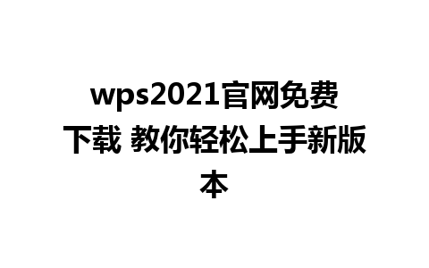 wps2021官网免费下载 教你轻松上手新版本