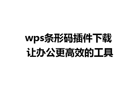 wps条形码插件下载 让办公更高效的工具