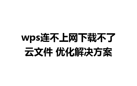 wps连不上网下载不了云文件 优化解决方案