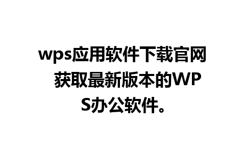 wps应用软件下载官网  获取最新版本的WPS办公软件。