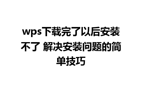 wps下载完了以后安装不了 解决安装问题的简单技巧