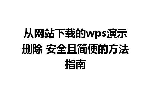 从网站下载的wps演示删除 安全且简便的方法指南