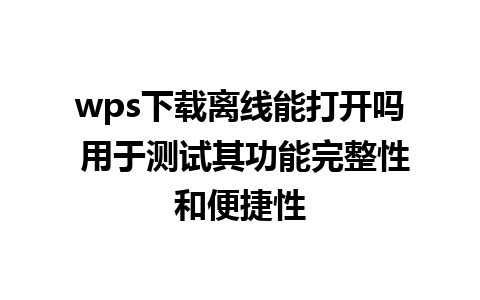 wps下载离线能打开吗 用于测试其功能完整性和便捷性