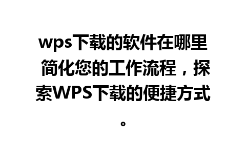 wps下载的软件在哪里 简化您的工作流程，探索WPS下载的便捷方式。