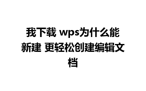 我下载 wps为什么能新建 更轻松创建编辑文档