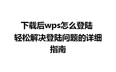 下载后wps怎么登陆 轻松解决登陆问题的详细指南