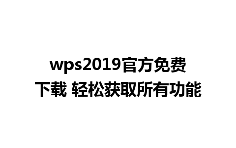 wps2019官方免费下载 轻松获取所有功能