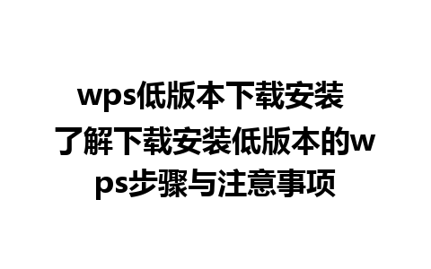 wps低版本下载安装 了解下载安装低版本的wps步骤与注意事项