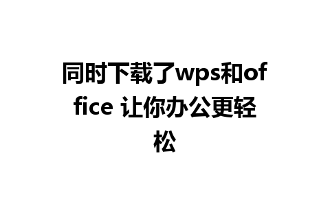 同时下载了wps和office 让你办公更轻松