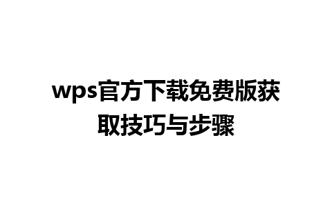 wps官方下载免费版获取技巧与步骤