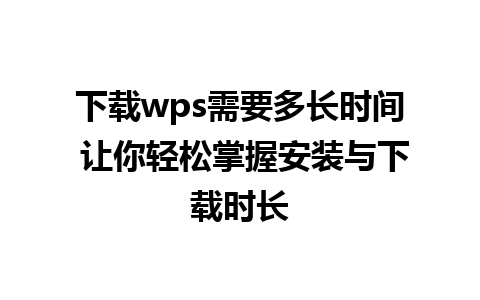 下载wps需要多长时间 让你轻松掌握安装与下载时长