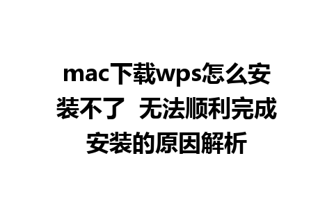 mac下载wps怎么安装不了  无法顺利完成安装的原因解析