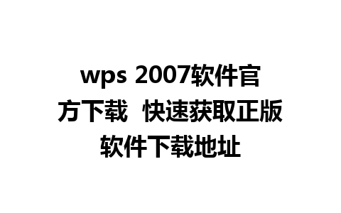 wps 2007软件官方下载  快速获取正版软件下载地址