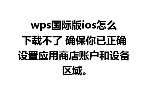 wps国际版ios怎么下载不了 确保你已正确设置应用商店账户和设备区域。