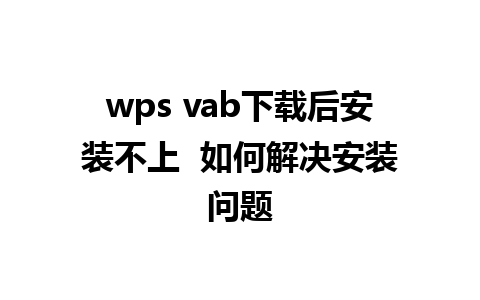 wps vab下载后安装不上  如何解决安装问题