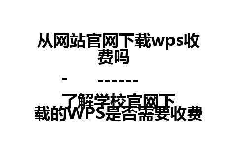 从网站官网下载wps收费吗  
-------  
了解学校官网下载的WPS是否需要收费的相关信息。