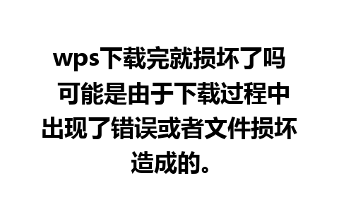 wps下载完就损坏了吗 可能是由于下载过程中出现了错误或者文件损坏造成的。