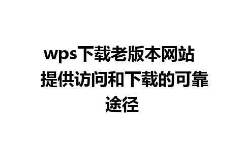 wps下载老版本网站  提供访问和下载的可靠途径