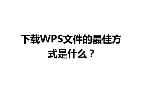 下载WPS文件的最佳方式是什么？