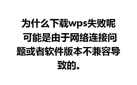 为什么下载wps失败呢 可能是由于网络连接问题或者软件版本不兼容导致的。