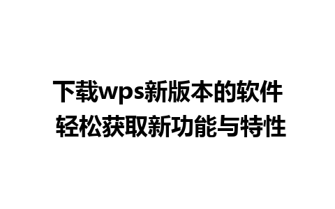 下载wps新版本的软件 轻松获取新功能与特性