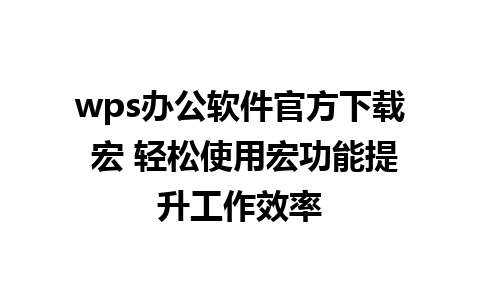 wps办公软件官方下载 宏 轻松使用宏功能提升工作效率