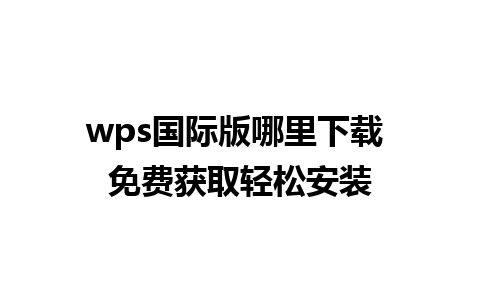 wps国际版哪里下载 免费获取轻松安装