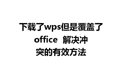 下载了wps但是覆盖了office  解决冲突的有效方法