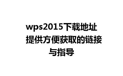 wps2015下载地址  提供方便获取的链接与指导