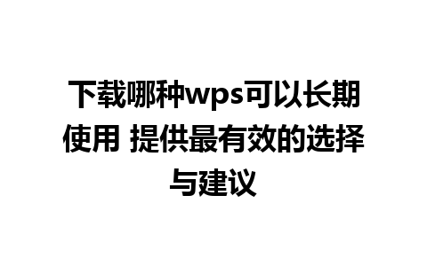 下载哪种wps可以长期使用 提供最有效的选择与建议