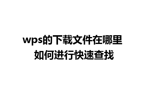 wps的下载文件在哪里 如何进行快速查找