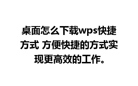 桌面怎么下载wps快捷方式 方便快捷的方式实现更高效的工作。