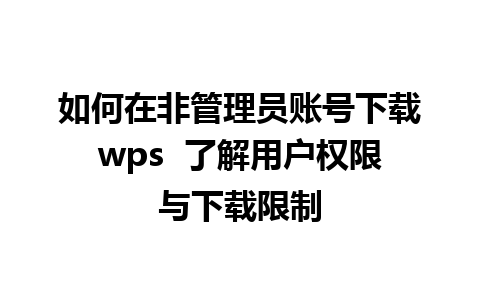 如何在非管理员账号下载wps  了解用户权限与下载限制