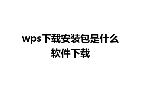 wps下载安装包是什么软件下载 