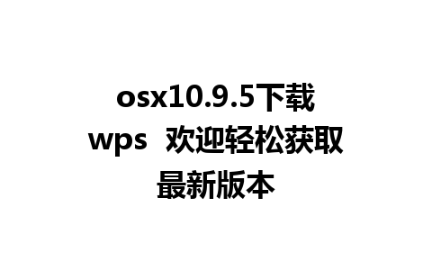 osx10.9.5下载wps  欢迎轻松获取最新版本