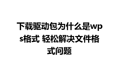 下载驱动包为什么是wps格式 轻松解决文件格式问题  