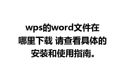 wps的word文件在哪里下载 请查看具体的安装和使用指南。