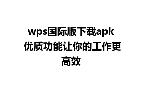 wps国际版下载apk 优质功能让你的工作更高效