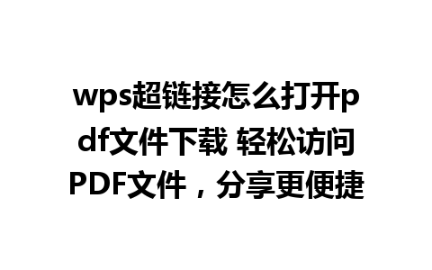 wps超链接怎么打开pdf文件下载 轻松访问PDF文件，分享更便捷