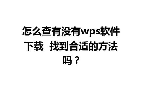 怎么查有没有wps软件下载  找到合适的方法吗？