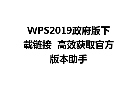 WPS2019政府版下载链接  高效获取官方版本助手