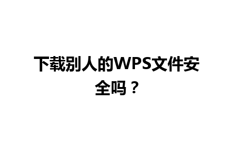 下载别人的WPS文件安全吗？